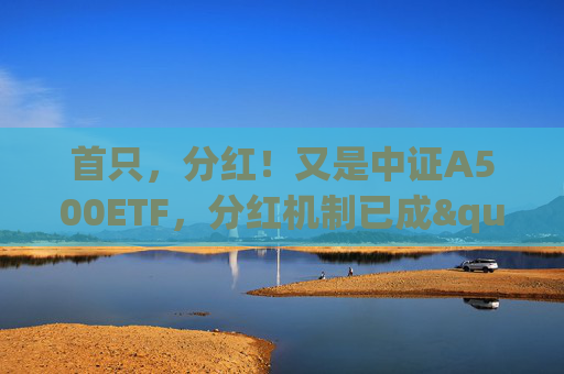 首只，分红！又是中证A500ETF，分红机制已成"差异化"卖点