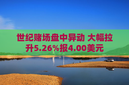 世纪赌场盘中异动 大幅拉升5.26%报4.00美元