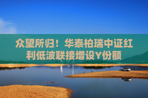 众望所归！华泰柏瑞中证红利低波联接增设Y份额