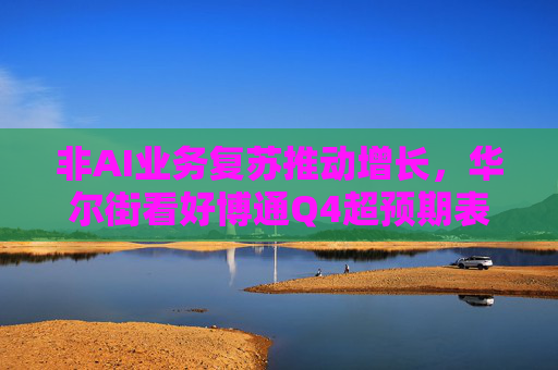 非AI业务复苏推动增长，华尔街看好博通Q4超预期表现