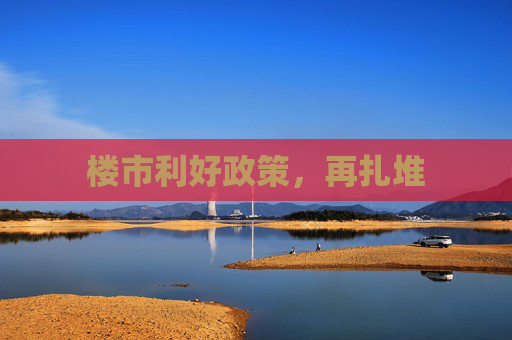 楼市利好政策，再扎堆