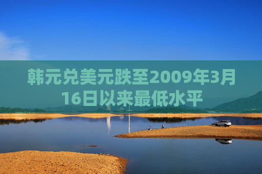 韩元兑美元跌至2009年3月16日以来最低水平