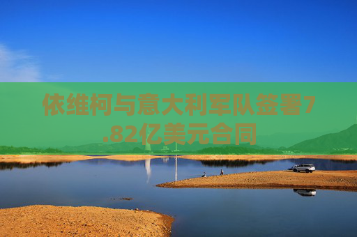 依维柯与意大利军队签署7.82亿美元合同