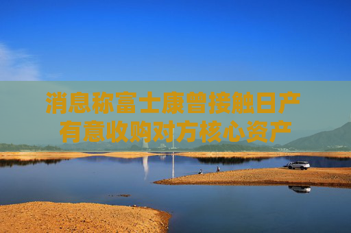 消息称富士康曾接触日产 有意收购对方核心资产