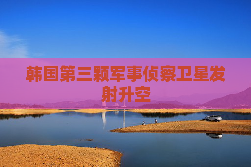 韩国第三颗军事侦察卫星发射升空