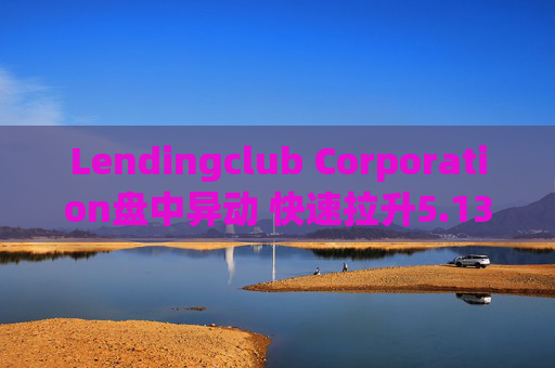 Lendingclub Corporation盘中异动 快速拉升5.13%报17.41美元
