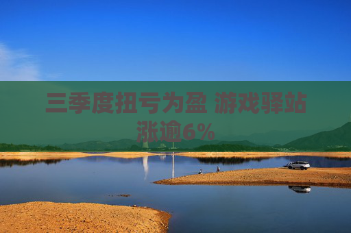 三季度扭亏为盈 游戏驿站涨逾6%