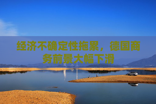 经济不确定性拖累，德国商务前景大幅下滑