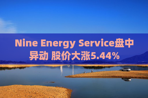 Nine Energy Service盘中异动 股价大涨5.44%