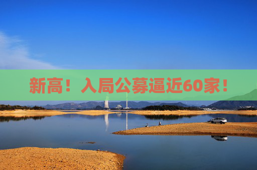 新高！入局公募逼近60家！