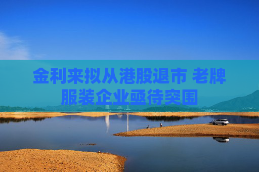 金利来拟从港股退市 老牌服装企业亟待突围