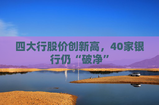 四大行股价创新高，40家银行仍“破净”