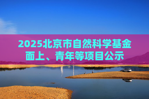2025北京市自然科学基金面上、青年等项目公示