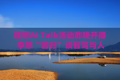 理想AI Talk活动昨晚开播 李想“回归”谈智驾与人工智能