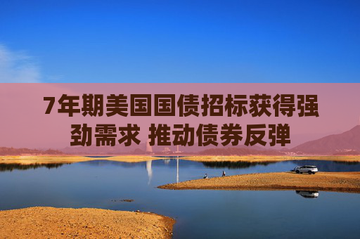 7年期美国国债招标获得强劲需求 推动债券反弹