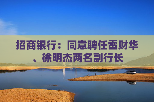 招商银行：同意聘任雷财华、徐明杰两名副行长