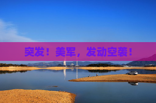 突发！美军，发动空袭！
