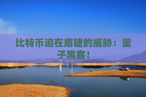 比特币迫在眉睫的威胁：量子黑客！
