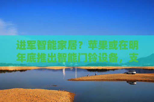 进军智能家居？苹果或在明年底推出智能门铃设备，支持 Face ID
