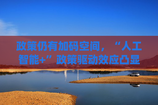 政策仍有加码空间，“人工智能+”政策驱动效应凸显，科创100ETF(588190)回调迎布局窗口