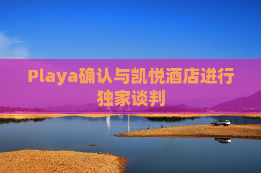 Playa确认与凯悦酒店进行独家谈判