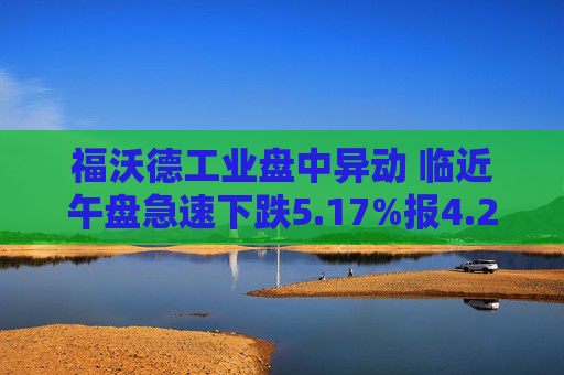 福沃德工业盘中异动 临近午盘急速下跌5.17%报4.26美元