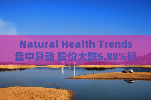 Natural Health Trends盘中异动 股价大跌5.88%报4.16美元
