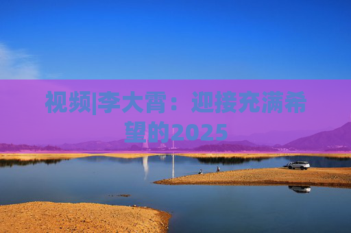 视频|李大霄：迎接充满希望的2025