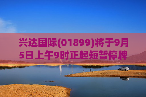 兴达国际(01899)将于9月5日上午9时正起短暂停牌