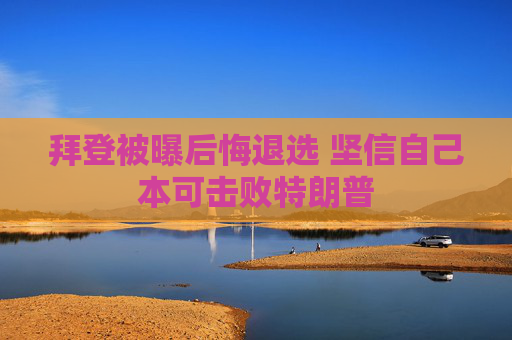拜登被曝后悔退选 坚信自己本可击败特朗普