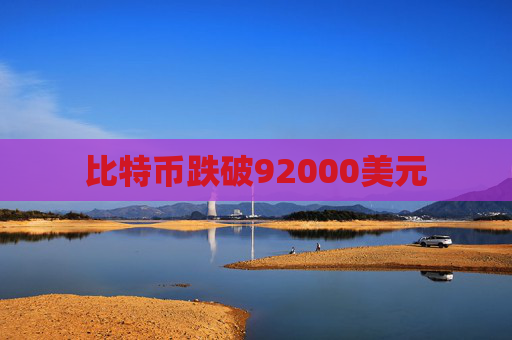 比特币跌破92000美元