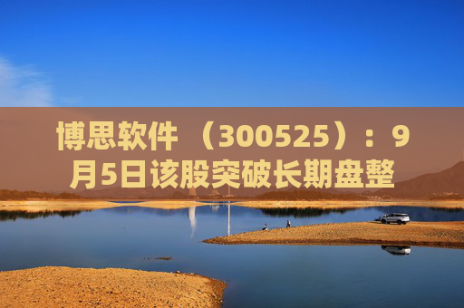 博思软件 （300525）：9月5日该股突破长期盘整