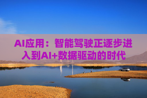 AI应用：智能驾驶正逐步进入到AI+数据驱动的时代