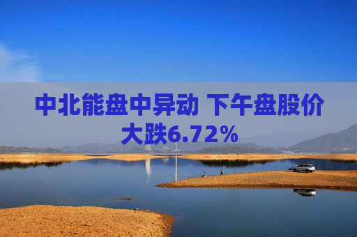 中北能盘中异动 下午盘股价大跌6.72%