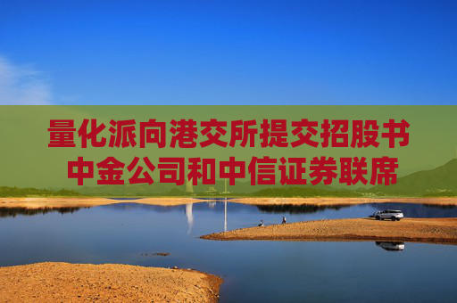 量化派向港交所提交招股书 中金公司和中信证券联席保荐
