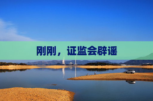 刚刚，证监会辟谣