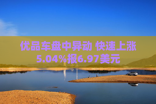 优品车盘中异动 快速上涨5.04%报6.97美元
