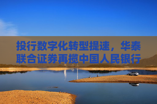 投行数字化转型提速，华泰联合证券再揽中国人民银行“金融科技发展奖”