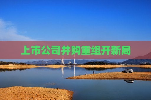 上市公司并购重组开新局