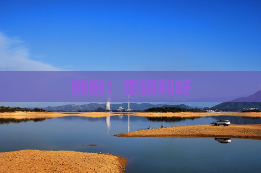 刚刚！重磅利好