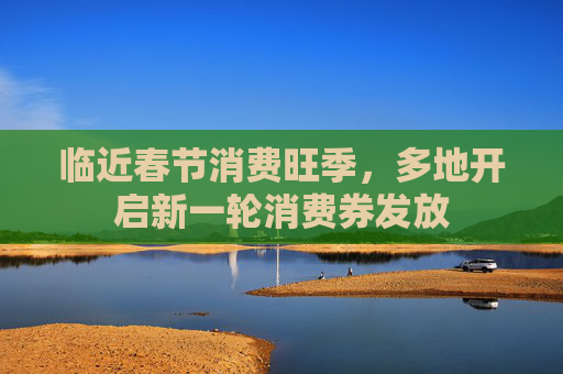 临近春节消费旺季，多地开启新一轮消费券发放