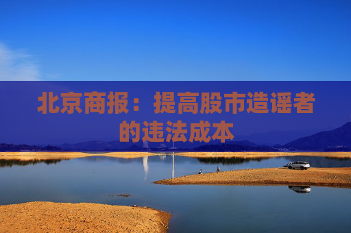 北京商报：提高股市造谣者的违法成本