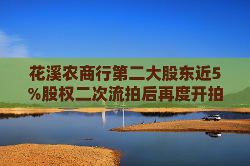 花溪农商行第二大股东近5%股权二次流拍后再度开拍 起拍价约为6500万