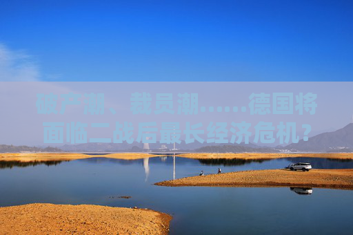 破产潮、裁员潮……德国将面临二战后最长经济危机？