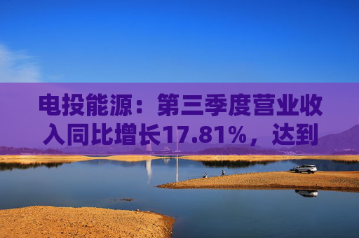 电投能源：第三季度营业收入同比增长17.81%，达到76.83亿元