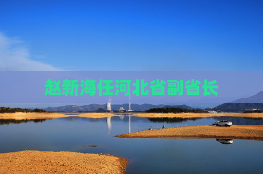 赵新海任河北省副省长