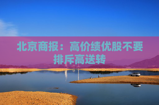 北京商报：高价绩优股不要排斥高送转