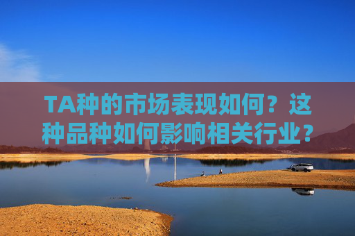 TA种的市场表现如何？这种品种如何影响相关行业？