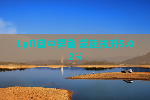 Lyft盘中异动 急速拉升5.02%