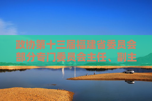 政协第十三届福建省委员会部分专门委员会主任、副主任任免名单